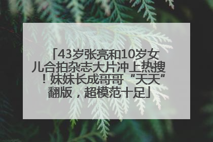 43岁张亮和10岁女儿合拍杂志大片冲上热搜！妹妹长成哥哥“天天”翻版，超模范十足