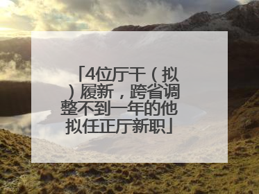 4位厅干（拟）履新，跨省调整不到一年的他拟任正厅新职