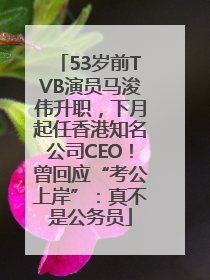 53岁前TVB演员马浚伟升职，下月起任香港知名公司CEO！曾回应“考公上岸”：真不是公务员