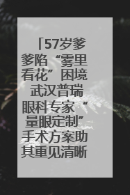 57岁爹爹陷“雾里看花”困境 武汉普瑞眼科专家“量眼定制”手术方案助其重见清晰视界