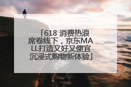 618 消费热浪席卷线下，京东MALL打造又好又便宜沉浸式购物新体验