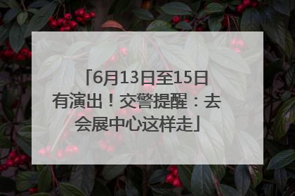6月13日至15日有演出！交警提醒：去会展中心这样走
