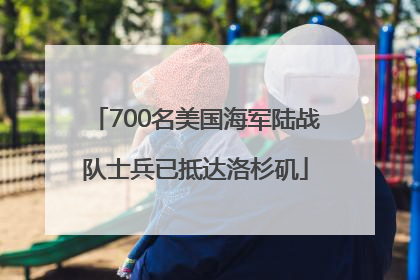 700名美国海军陆战队士兵已抵达洛杉矶