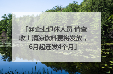 @企业退休人员 请查收！清凉饮料费将发放，6月起连发4个月