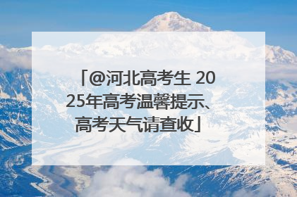 @河北高考生 2025年高考温馨提示、高考天气请查收
