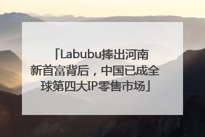 Labubu捧出河南新首富背后，中国已成全球第四大IP零售市场