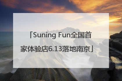 Suning Fun全国首家体验店6.13落地南京