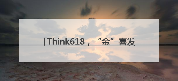 Think618，“金”喜发发发，AIPC新体验正当时
